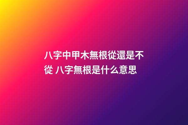 八字中甲木無根從還是不從 八字無根是什么意思-第1張-觀點-玄機派